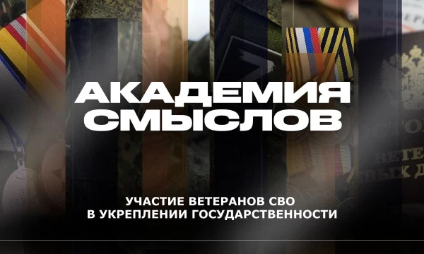 АКАДЕМИЯ СМЫСЛОВ: Участие ветеранов СВО в укреплении государственности