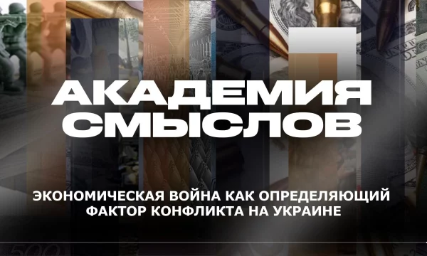 АКАДЕМИЯ СМЫСЛОВ: Экономическая война как определяющий фактор конфликта на Украине