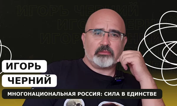 ИГОРЬ ЧЕРНИЙ: Многонациональная Россия: сила в единстве