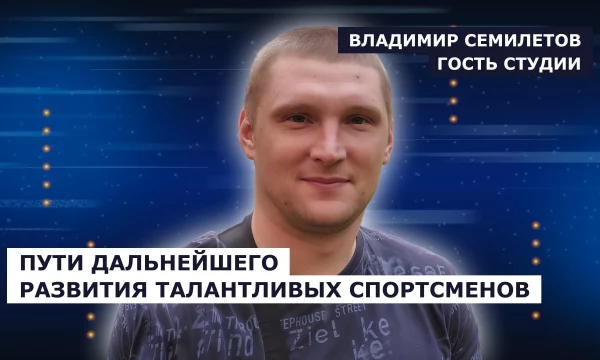 ГОСТЬ СТУДИИ: Владимир Семилетов, о дальнейшем развитии талантливых спортсменов