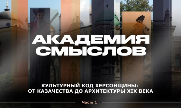 АКАДЕМИЯ СМЫСЛОВ: ч.1 Культурный код Херсонщины: от казачества до архитектуры XIX века