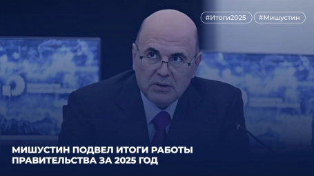 Мишустин подвел итоги работы Правительства за 2025 год