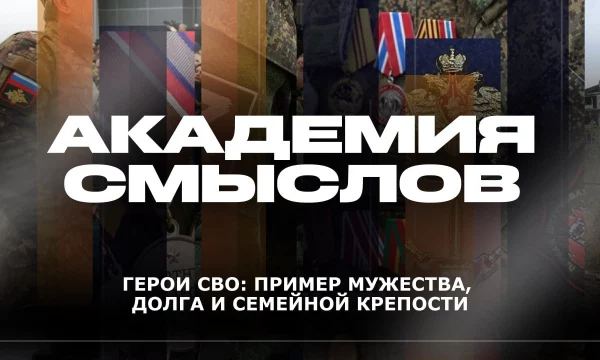 АКАДЕМИЯ СМЫСЛОВ: Герои СВО: пример мужества, долга и семейной крепости