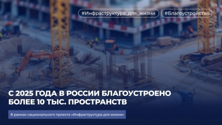 С 2025 года в России благоустроено более 10 тыс. пространств по нацпроекту &laquo;Инфраструктура для жизни&raquo;