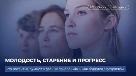 Молодость, старение и прогресс: что россияне думают о разных поколениях и как борются с возрастом