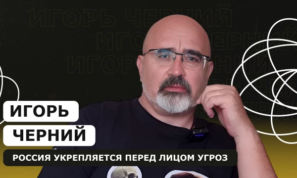 Игорь Черний: Россия укрепляется перед лицом угроз
