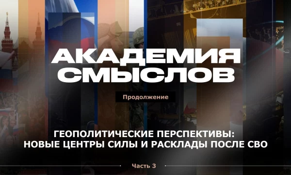 АКАДЕМИЯ СМЫСЛОВ: 3 ЧАСТЬ Геополитические перспективы: новые центры силы и расклады после СВО