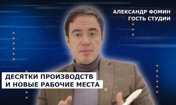 ГОСТЬ СТУДИИ: Александр Фомин, десятки производств и новые рабочие места